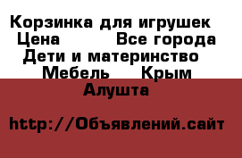 Корзинка для игрушек › Цена ­ 300 - Все города Дети и материнство » Мебель   . Крым,Алушта